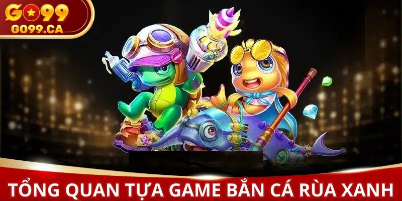 Tìm hiểu về tựa game Bắn cá rùa xanh và nhận thưởng lớn